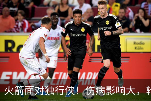 火箭面对独行侠！伤病影响大，轮换考验球队深度